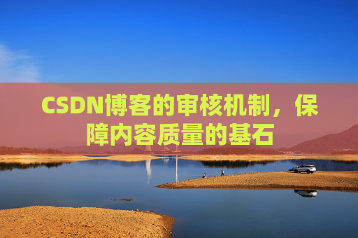 CSDN博客的审核机制,保障内容质量的基石
