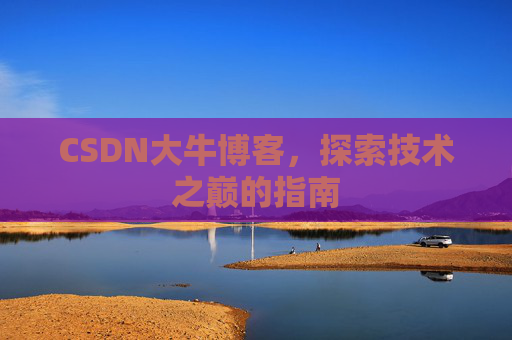 CSDN大牛博客，探索技术之巅的指南